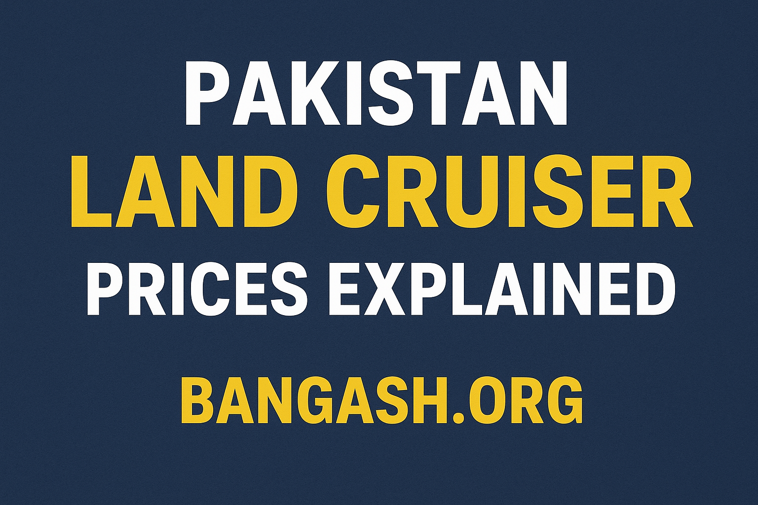 Pakistan Land Cruiser Prices Explained – Models, Taxes, Import Duties & Buying Tips
